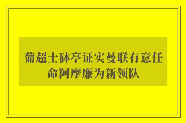 葡超士砵亭证实曼联有意任命阿摩廉为新领队